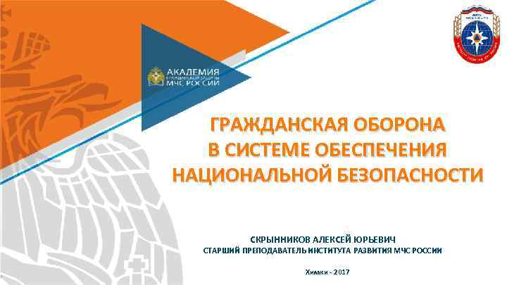 ГРАЖДАНСКАЯ ОБОРОНА В СИСТЕМЕ ОБЕСПЕЧЕНИЯ НАЦИОНАЛЬНОЙ БЕЗОПАСНОСТИ СКРЫННИКОВ АЛЕКСЕЙ ЮРЬЕВИЧ СТАРШИЙ ПРЕПОДАВАТЕЛЬ ИНСТИТУТА РАЗВИТИЯ