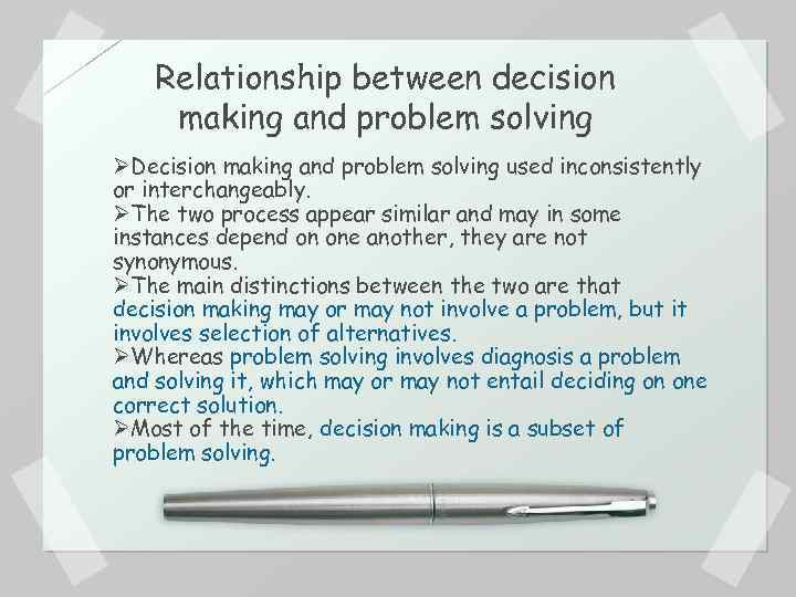 Relationship between decision making and problem solving ØDecision making and problem solving used inconsistently