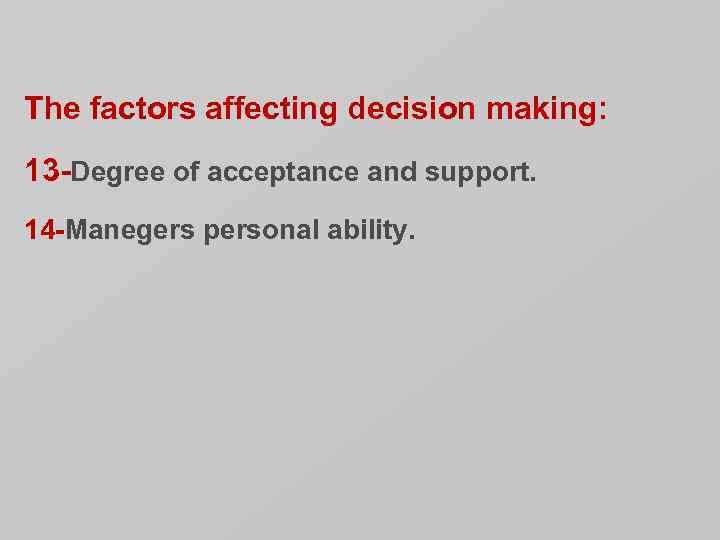 The factors affecting decision making: 13 -Degree of acceptance and support. 14 -Manegers personal