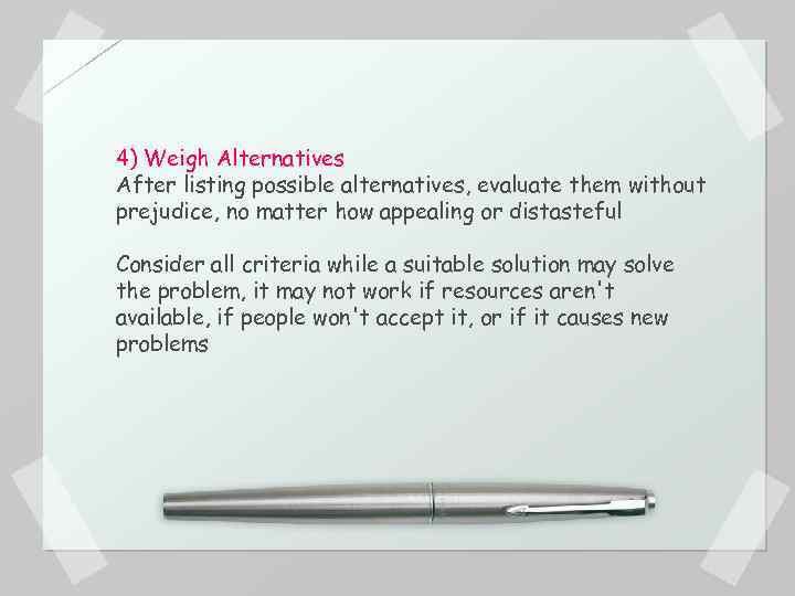 4) Weigh Alternatives After listing possible alternatives, evaluate them without prejudice, no matter how