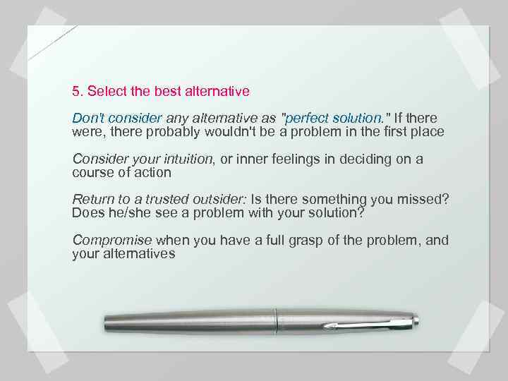 5. Select the best alternative Don't consider any alternative as "perfect solution. " If