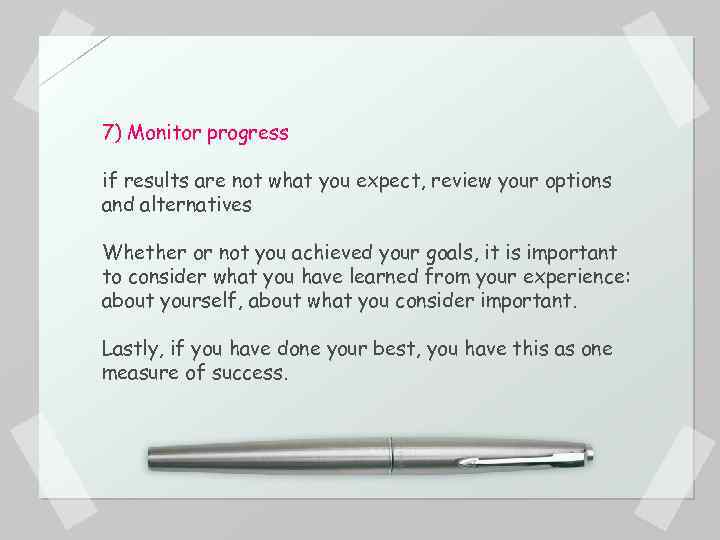 7) Monitor progress if results are not what you expect, review your options and