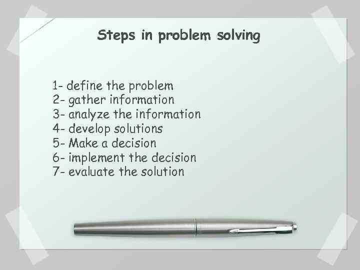 Steps in problem solving 1 - define the problem 2 - gather information 3