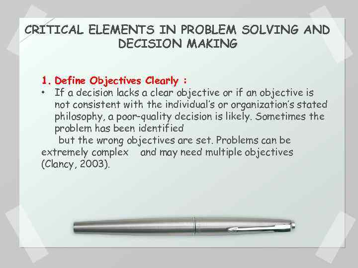 CRITICAL ELEMENTS IN PROBLEM SOLVING AND DECISION MAKING 1. Define Objectives Clearly : •