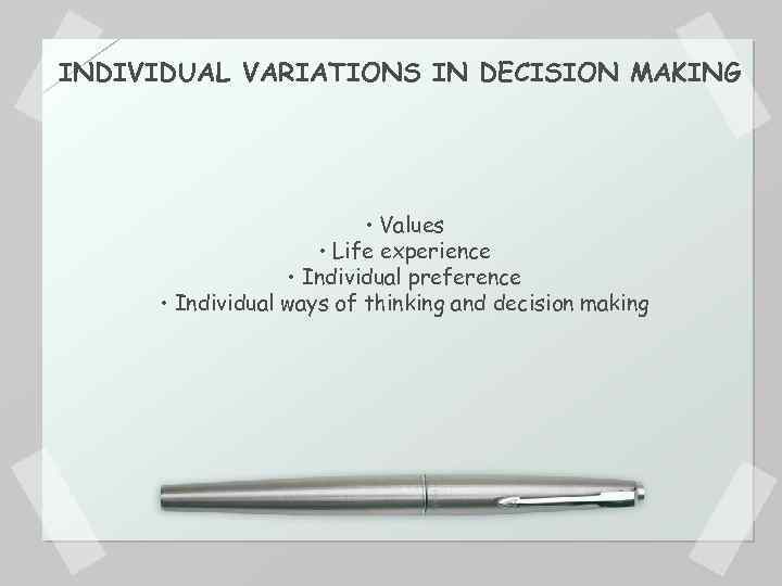 INDIVIDUAL VARIATIONS IN DECISION MAKING • Values • Life experience • Individual preference •