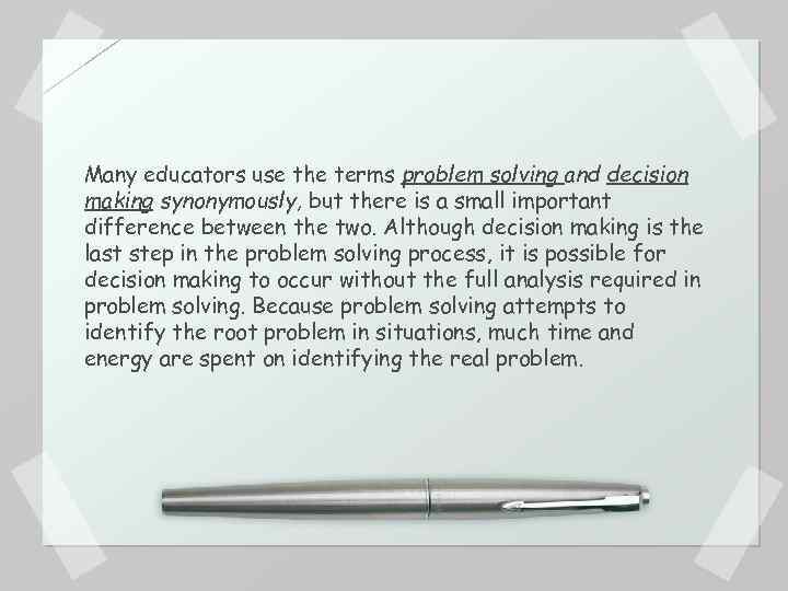 Many educators use the terms problem solving and decision making synonymously, but there is