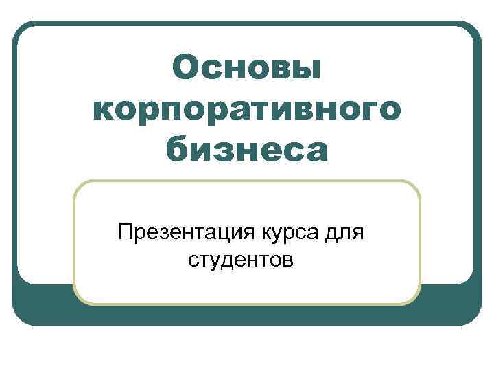 Основы корпоративного бизнеса Презентация курса для студентов 