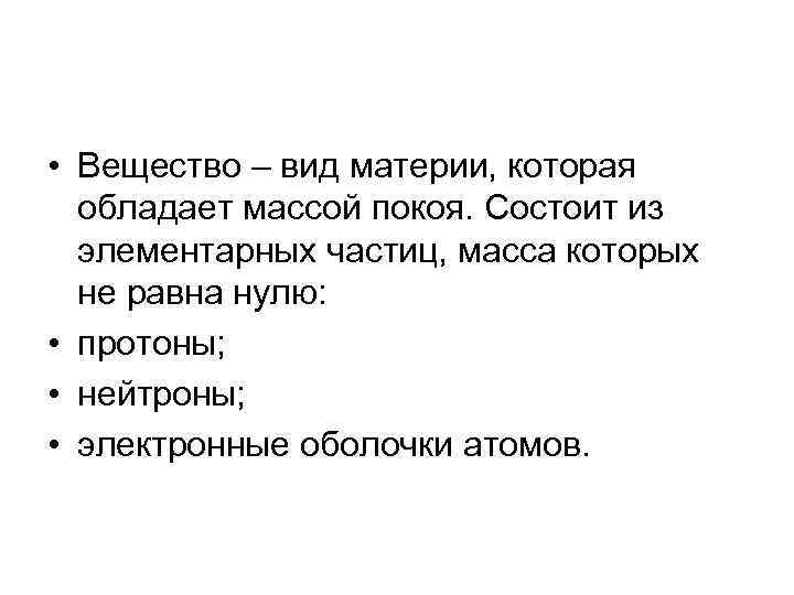  • Вещество – вид материи, которая обладает массой покоя. Состоит из элементарных частиц,
