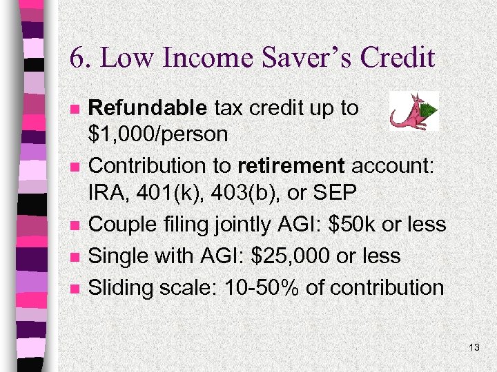 6. Low Income Saver’s Credit n n n Refundable tax credit up to $1,