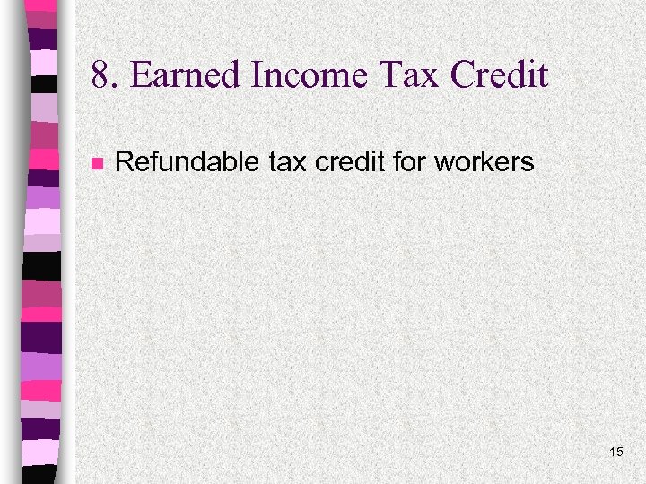 8. Earned Income Tax Credit n Refundable tax credit for workers 15 