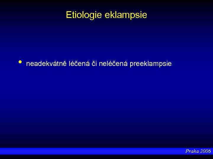 Etiologie eklampsie • neadekvátně léčená či neléčená preeklampsie Praha 2006 