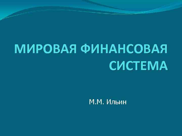 МИРОВАЯ ФИНАНСОВАЯ СИСТЕМА М. М. Ильин 