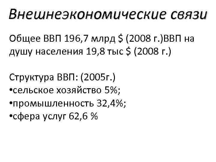 Внешнеэкономические связи Общее ВВП 196, 7 млрд $ (2008 г. )ВВП на душу населения