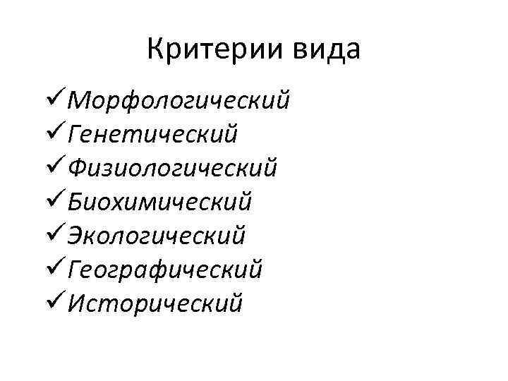 Критерии вида üМорфологический üГенетический üФизиологический üБиохимический üЭкологический üГеографический üИсторический 