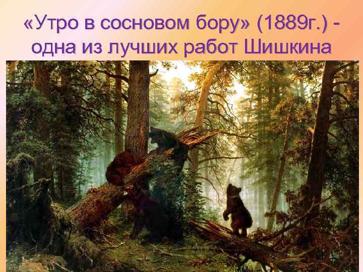  «Утро в сосновом бору» (1889 г. ) - одна из лучших работ Шишкина