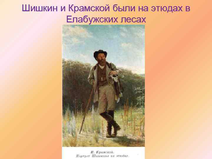 Шишкин и Крамской были на этюдах в Елабужских лесах 