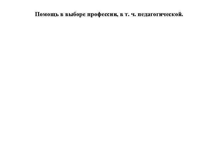 Помощь в выборе профессии, в т. ч. педагогической. 