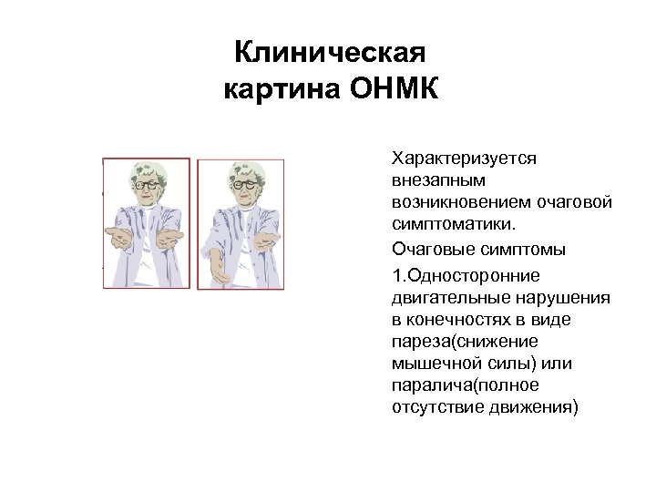 Клиническая картина ОНМК Характеризуется внезапным возникновением очаговой симптоматики. Очаговые симптомы 1. Односторонние двигательные нарушения