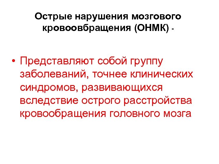 Острые нарушения мозгового кровоовбращения (ОНМК) - • Представляют собой группу заболеваний, точнее клинических синдромов,
