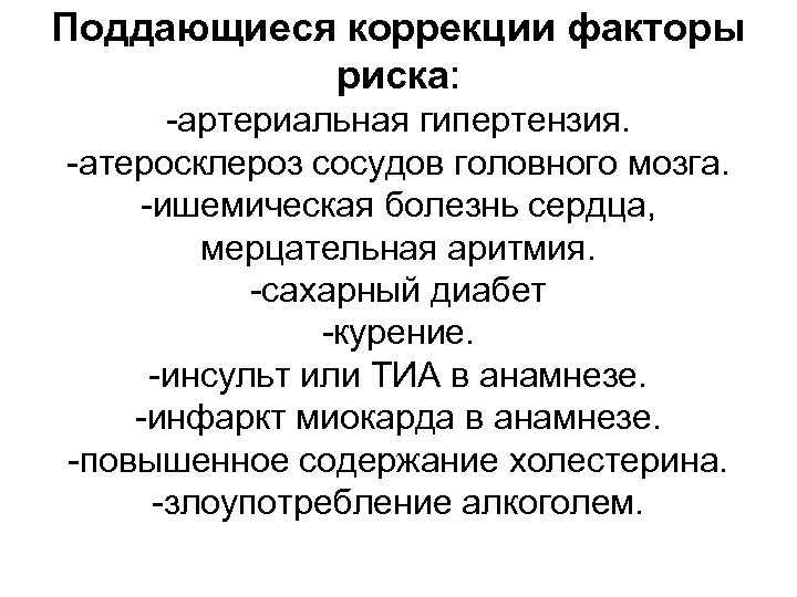 Поддающиеся коррекции факторы риска: -артериальная гипертензия. -атеросклероз сосудов головного мозга. -ишемическая болезнь сердца, мерцательная