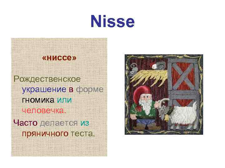 Nisse «ниссе» Рождественское украшение в форме гномика или человечка. Часто делается из пряничного теста.