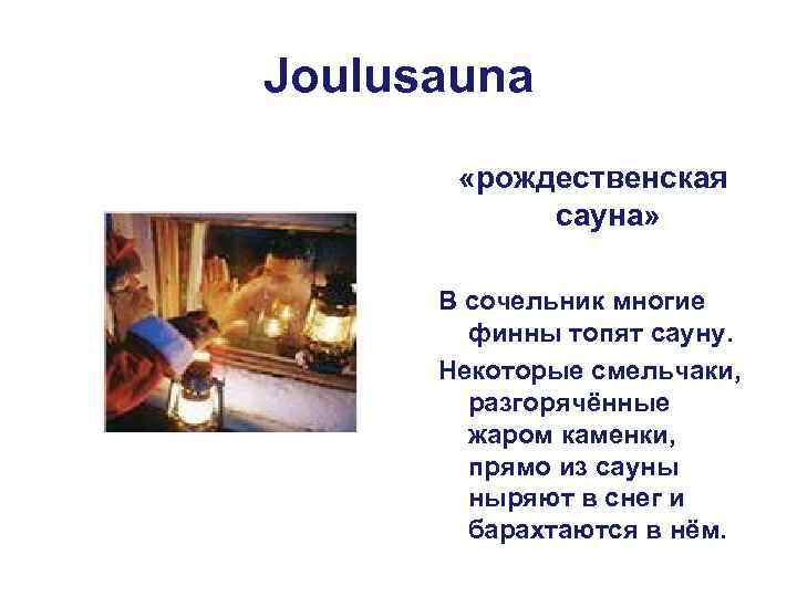 Joulusauna «рождественская сауна» В сочельник многие финны топят сауну. Некоторые смельчаки, разгорячённые жаром каменки,