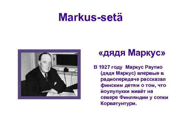 Markus-setä «дядя Маркус» В 1927 году Маркус Раутио (дядя Маркус) впервые в радиопередаче рассказал