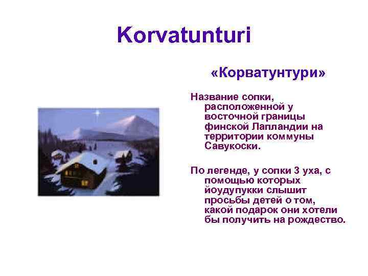 Korvatunturi «Корватунтури» Название сопки, расположенной у восточной границы финской Лапландии на территории коммуны Савукоски.