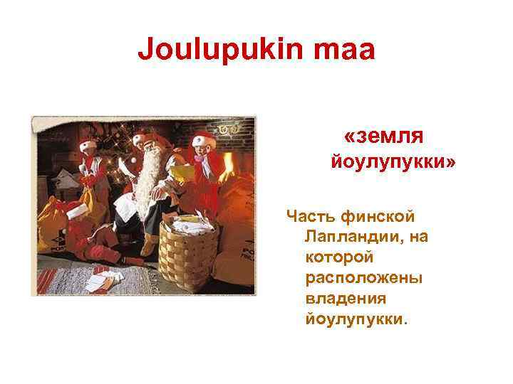 Joulupukin maa «земля йоулупукки» Часть финской Лапландии, на которой расположены владения йоулупукки. 