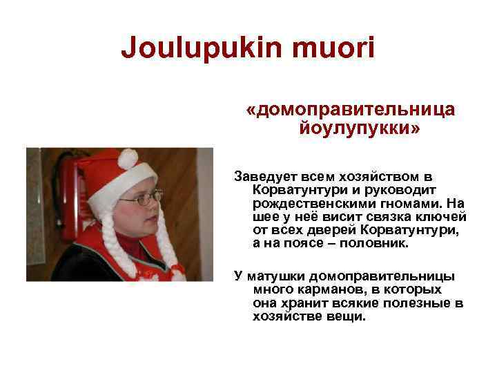 Joulupukin muori «домоправительница йоулупукки» Заведует всем хозяйством в Корватунтури и руководит рождественскими гномами. На