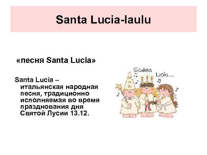 Santa Lucia-laulu «песня Santa Lucia» Santa Lucia – итальянская народная песня, традиционно исполняемая во