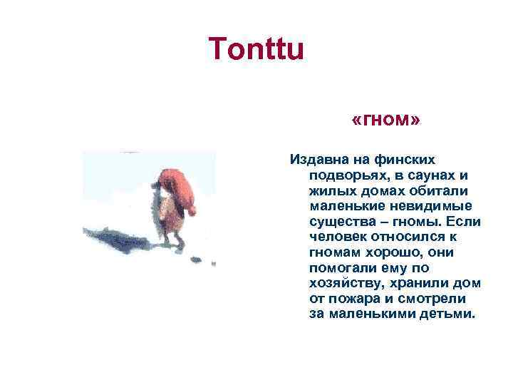 Tonttu «гном» Издавна на финских подворьях, в саунах и жилых домах обитали маленькие невидимые