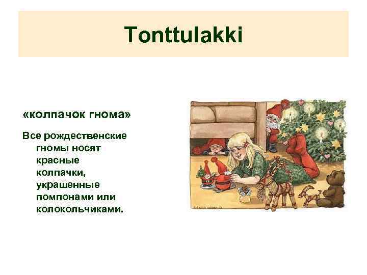 Tonttulakki «колпачок гнома» Все рождественские гномы носят красные колпачки, украшенные помпонами или колокольчиками. 