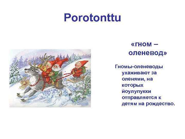 Porotonttu «гном – оленевод» Гномы-оленеводы ухаживают за оленями, на которых йоулупукки отправляется к детям