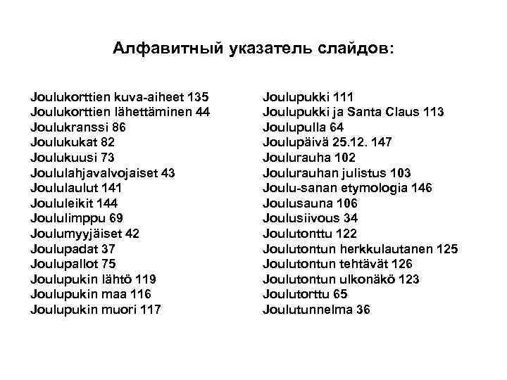 Алфавитный указатель слайдов: Joulukorttien kuva-aiheet 135 Joulukorttien lähettäminen 44 Joulukranssi 86 Joulukukat 82 Joulukuusi