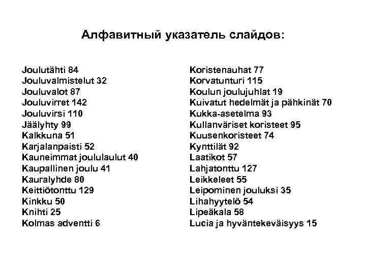 Алфавитный указатель слайдов: Joulutähti 84 Jouluvalmistelut 32 Jouluvalot 87 Jouluvirret 142 Jouluvirsi 110 Jäälyhty