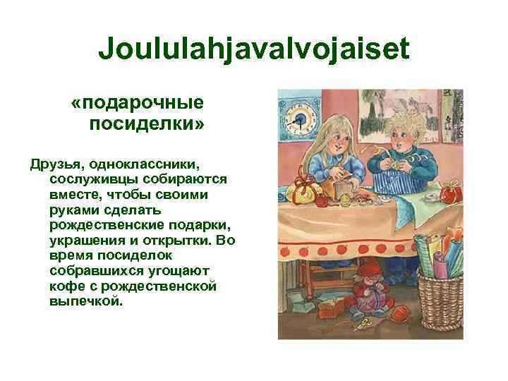 Joululahjavalvojaiset «подарочные посиделки» Друзья, одноклассники, сослуживцы собираются вместе, чтобы своими руками сделать рождественские подарки,