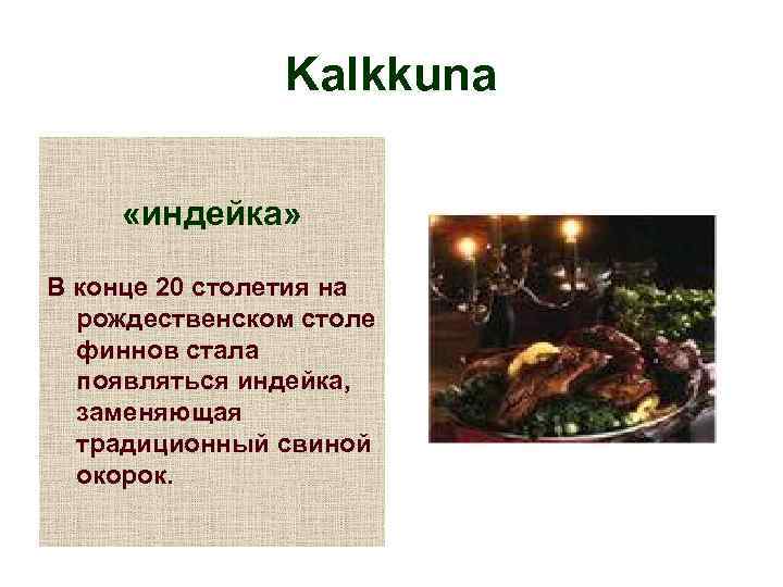 Kalkkuna «индейка» В конце 20 столетия на рождественском столе финнов стала появляться индейка, заменяющая