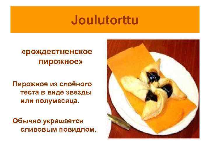 Joulutorttu «рождественское пирожное» Пирожное из слоёного теста в виде звезды или полумесяца. Обычно украшается