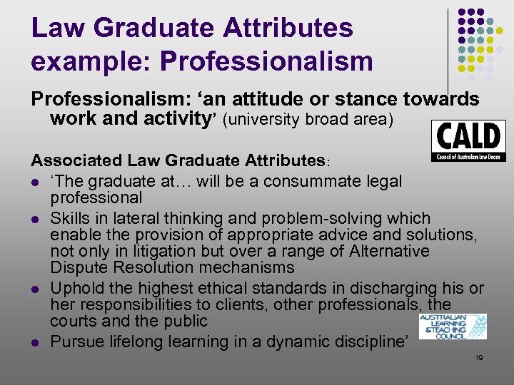 Law Graduate Attributes example: Professionalism: ‘an attitude or stance towards work and activity’ (university