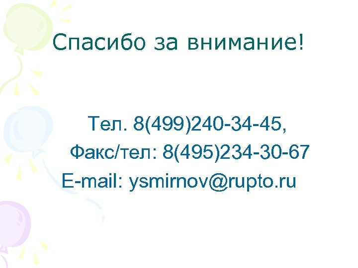Спасибо за внимание! Тел. 8(499)240 -34 -45, Факс/тел: 8(495)234 -30 -67 E-mail: ysmirnov@rupto. ru
