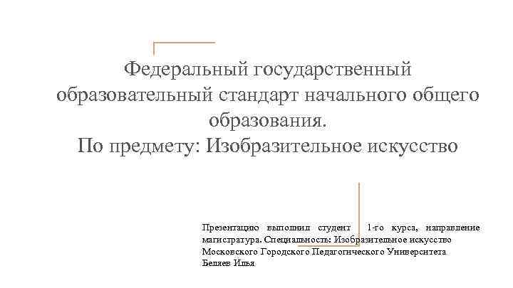 Федеральный государственный образовательный стандарт начального общего образования. По предмету: Изобразительное искусство Презентацию выполнил студент