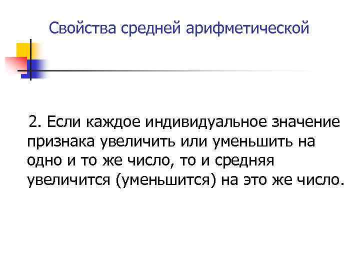 Свойства средней арифметической 2. Если каждое индивидуальное значение признака увеличить или уменьшить на одно