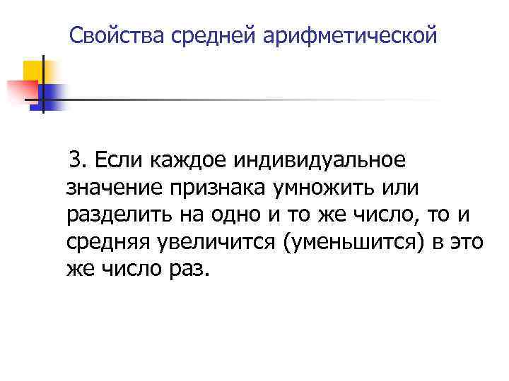 Свойства средней арифметической 3. Если каждое индивидуальное значение признака умножить или разделить на одно