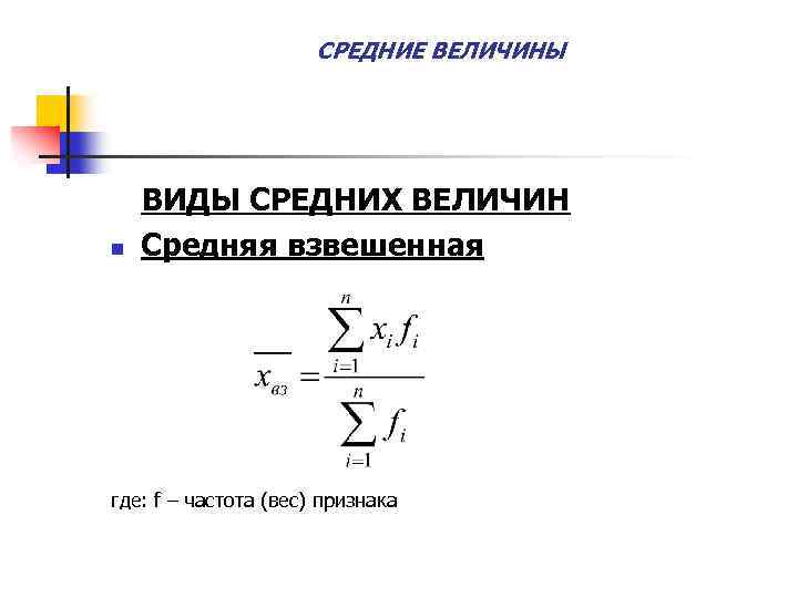 СРЕДНИЕ ВЕЛИЧИНЫ n ВИДЫ СРЕДНИХ ВЕЛИЧИН Средняя взвешенная где: f – частота (вес) признака