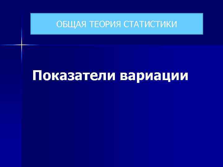ОБЩАЯ ТЕОРИЯ СТАТИСТИКИ Показатели вариации 
