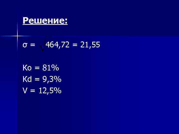 Решение: σ = 464, 72 = 21, 55 Ко = 81% Кd = 9,