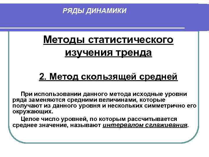 РЯДЫ ДИНАМИКИ Методы статистического изучения тренда 2. Метод скользящей средней При использовании данного метода