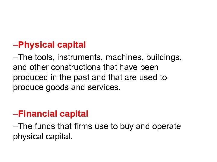 –Physical capital –The tools, instruments, machines, buildings, and other constructions that have been produced