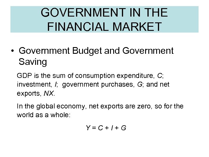 GOVERNMENT IN THE FINANCIAL MARKET • Government Budget and Government Saving GDP is the